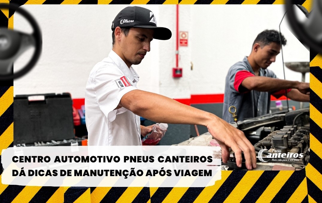 Centro Automotivo Pneus Canteiros dá dicas de manutenção após viagem